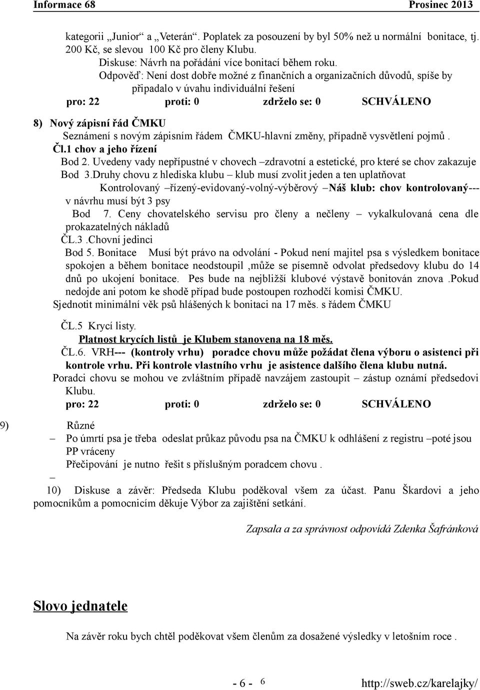zápisním řádem ČMKU-hlavní změny, případně vysvětlení pojmů. Čl.1 chov a jeho řízení Bod 2. Uvedeny vady nepřípustné v chovech zdravotní a estetické, pro které se chov zakazuje Bod 3.