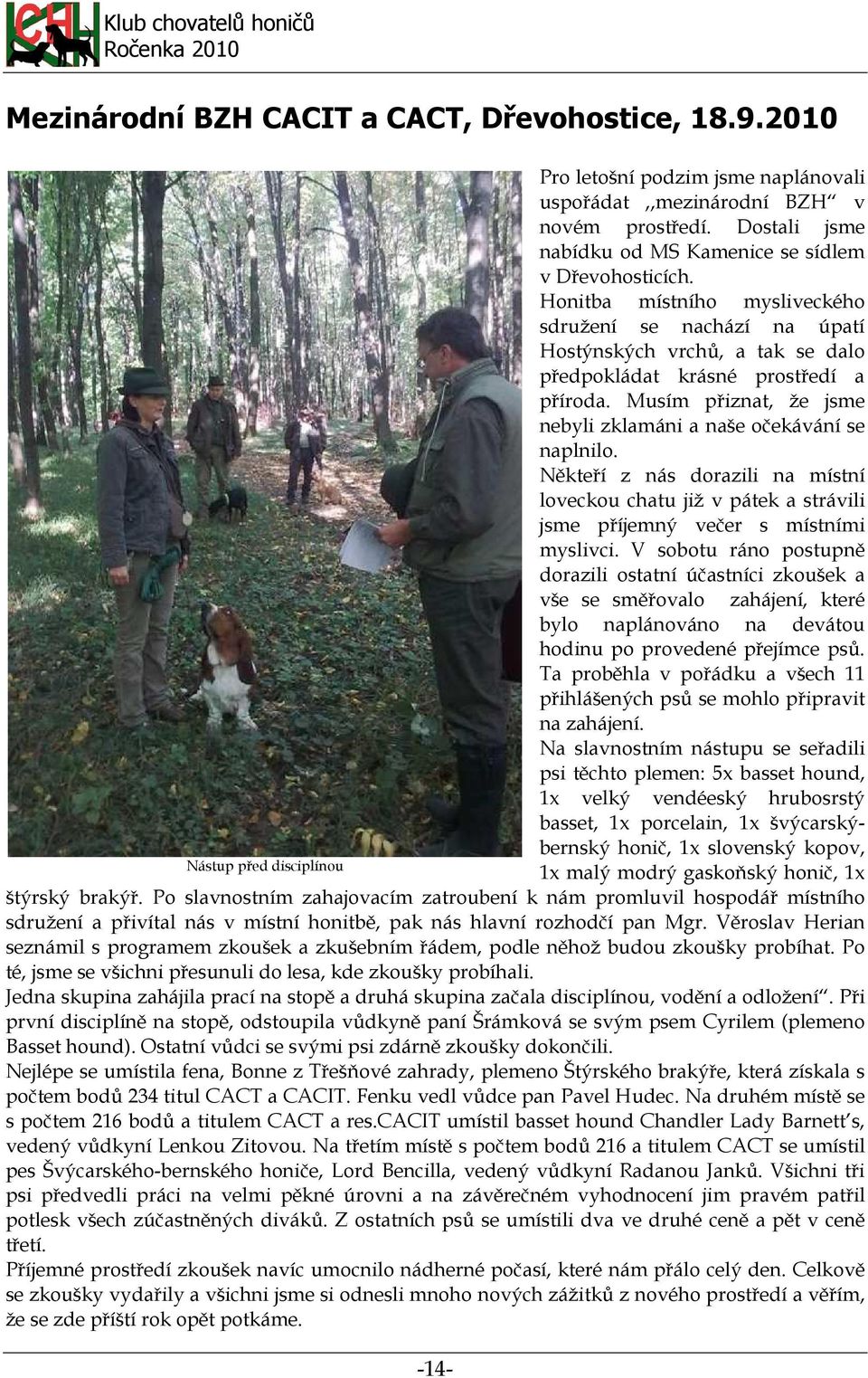Musím přiznat, že jsme nebyli zklamáni a naše očekávání se naplnilo. Někteří z nás dorazili na místní loveckou chatu již v pátek a strávili jsme příjemný večer s místními myslivci.