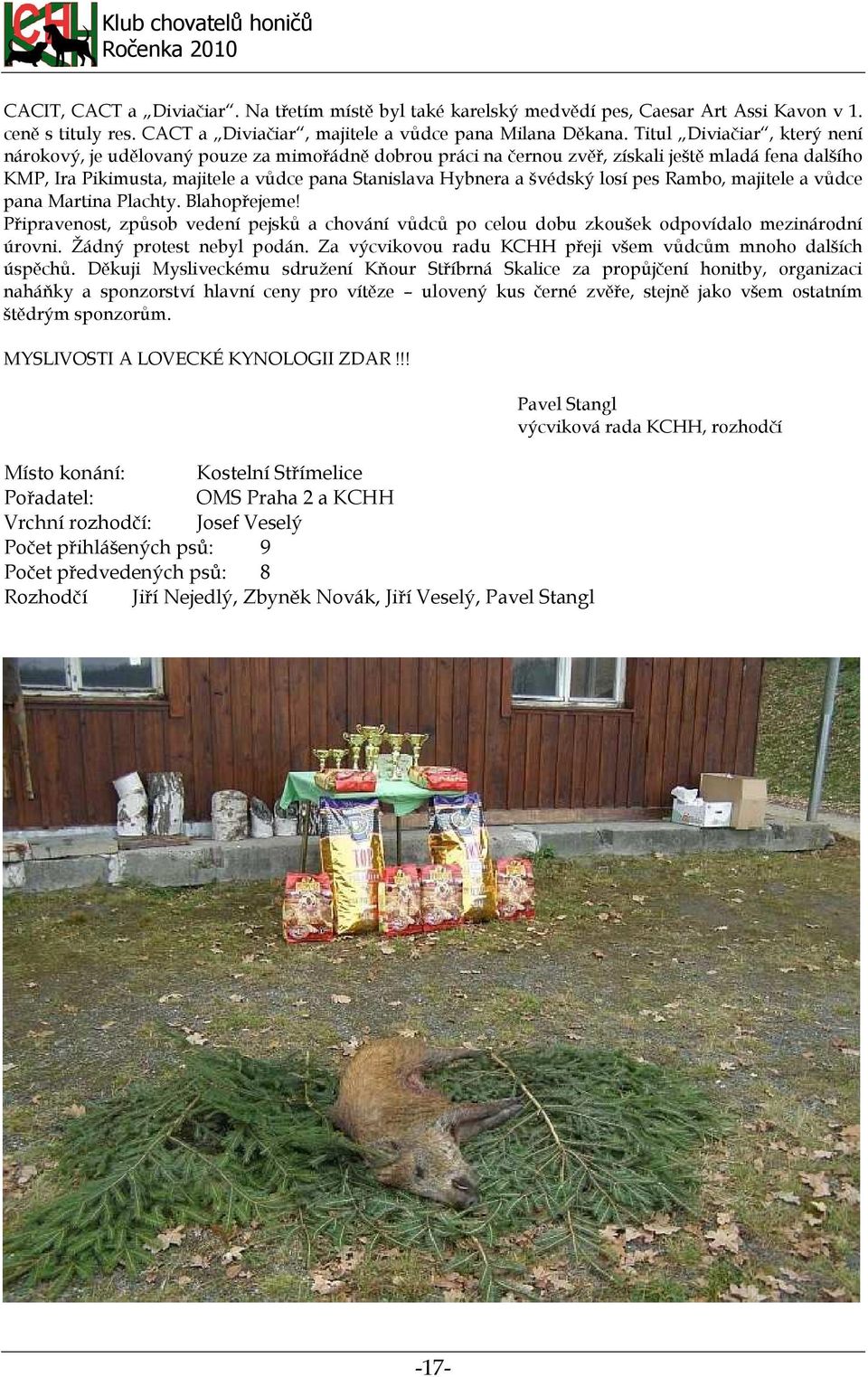 švédský losí pes Rambo, majitele a vůdce pana Martina Plachty. Blahopřejeme! Připravenost, způsob vedení pejsků a chování vůdců po celou dobu zkoušek odpovídalo mezinárodní úrovni.