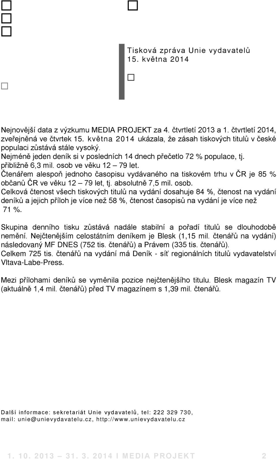 osob ve věku 12 79 let. Čtenářem alespoň jednoho časopisu vydávaného na tiskovém trhu v ČR je 85 % občanů ČR ve věku 12 79 let, tj. absolutně 7,5 mil. osob.