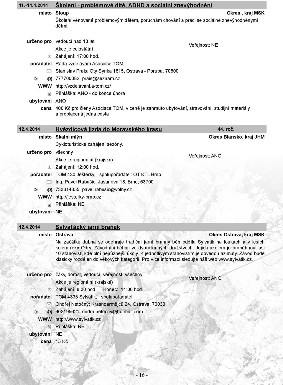 pořadatel Rada vzdělávání Asociace TOM, Stanislav Prais; Oty Synka 1815, Ostrava - Poruba, 70800 @ 777700082, prais@seznam.cz WWW http://vzdelavani.a-tom.