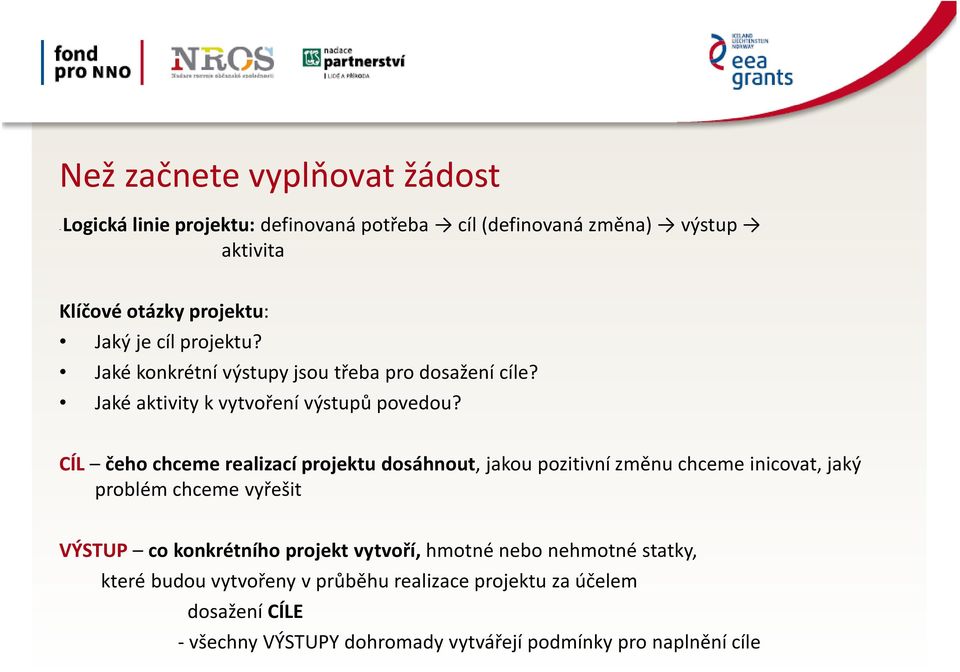 CÍL čeho chceme realizací projektu dosáhnout, jakou pozitivní změnu chceme inicovat, jaký problém chceme vyřešit VÝSTUP co konkrétního projekt