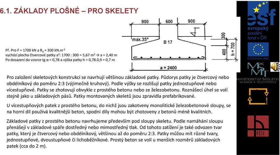 Podle výšky se rozlišují patky jednostupňové nebo vícestupňové. Patky se zhotovují obvykle z prostého betonu nebo ze železobetonu. Roznášecí úhel se volí stejně jako u základových pásů.