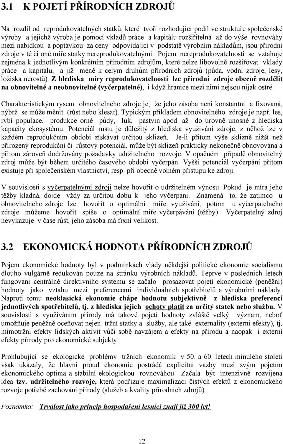 Pojem nereprodukovatelnosti se vztahuje zejména k jednotlivým konkrétním přírodním zdrojům, které nelze libovolně rozšiřovat vklady práce a kapitálu, a již méně k celým druhům přírodních zdrojů