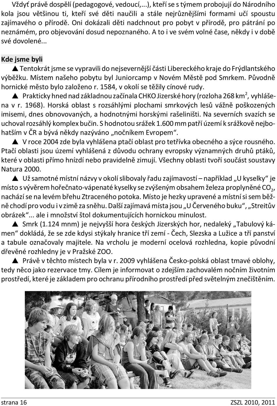 .. Kde jsme byli Tentokrát jsme se vypravili do nejsevernější části Libereckého kraje do Frýdlantského výběžku. Místem našeho pobytu byl Juniorcamp v Novém Městě pod Smrkem.