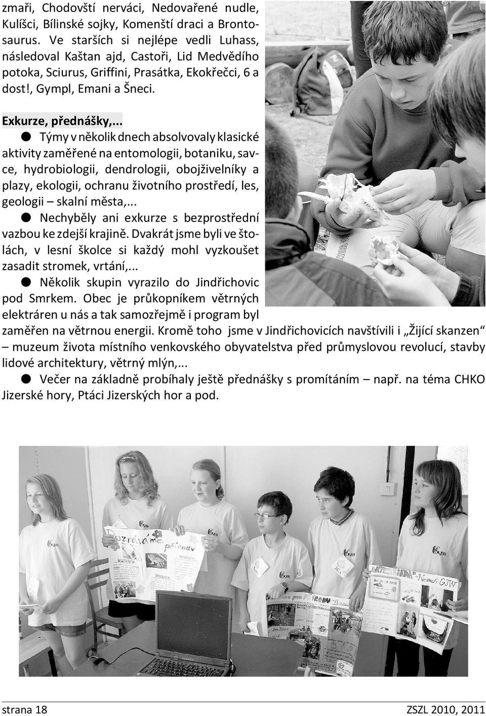 .. Týmy v několik dnech absolvovaly klasické aktivity zaměřené na entomologii, botaniku, savce, hydrobiologii, dendrologii, obojživelníky a plazy, ekologii, ochranu životního prostředí, les, geologii
