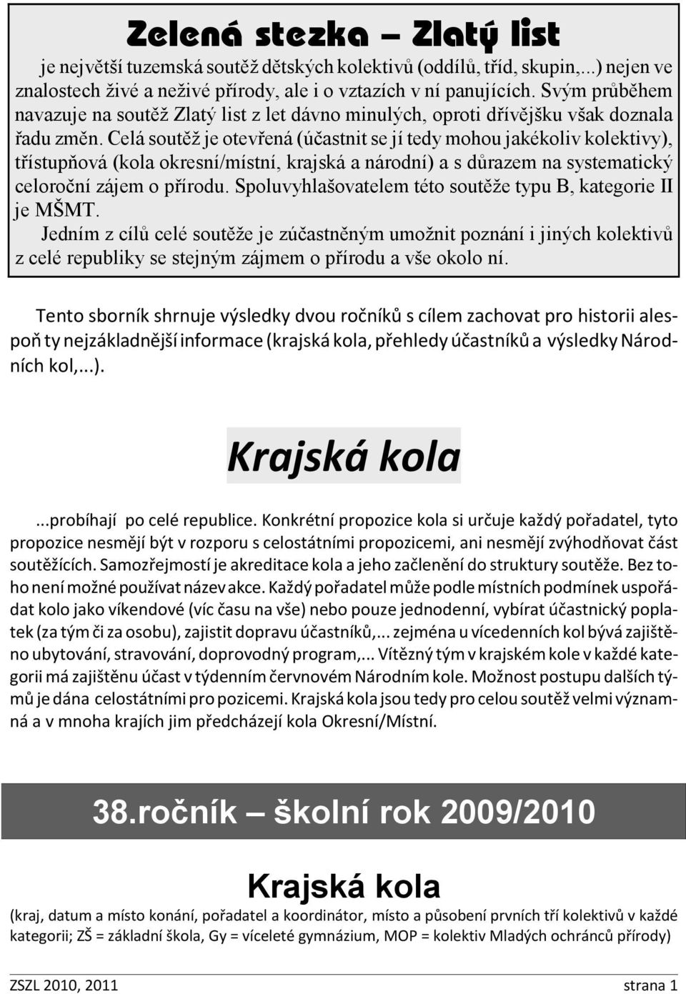 Celá soutěž je otevřená (účastnit se jí tedy mohou jakékoliv kolektivy), třístupňová (kola okresní/místní, krajská a národní) a s důrazem na systematický celoroční zájem o přírodu.