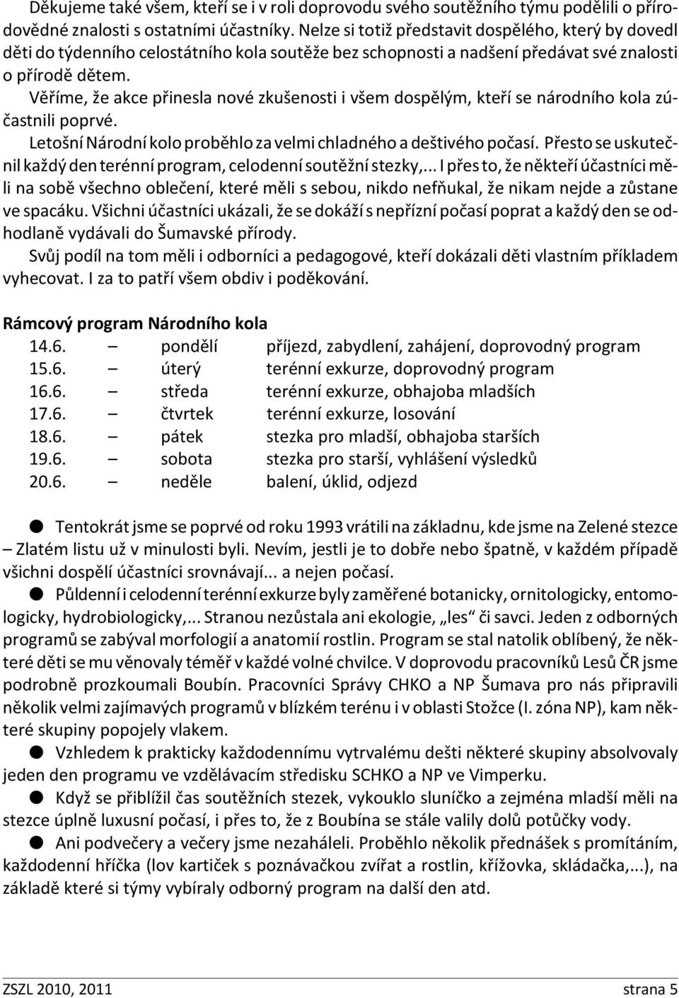 Věříme, že akce přinesla nové zkušenosti i všem dospělým, kteří se národního kola zúčastnili poprvé. Letošní Národní kolo proběhlo za velmi chladného a deštivého počasí.