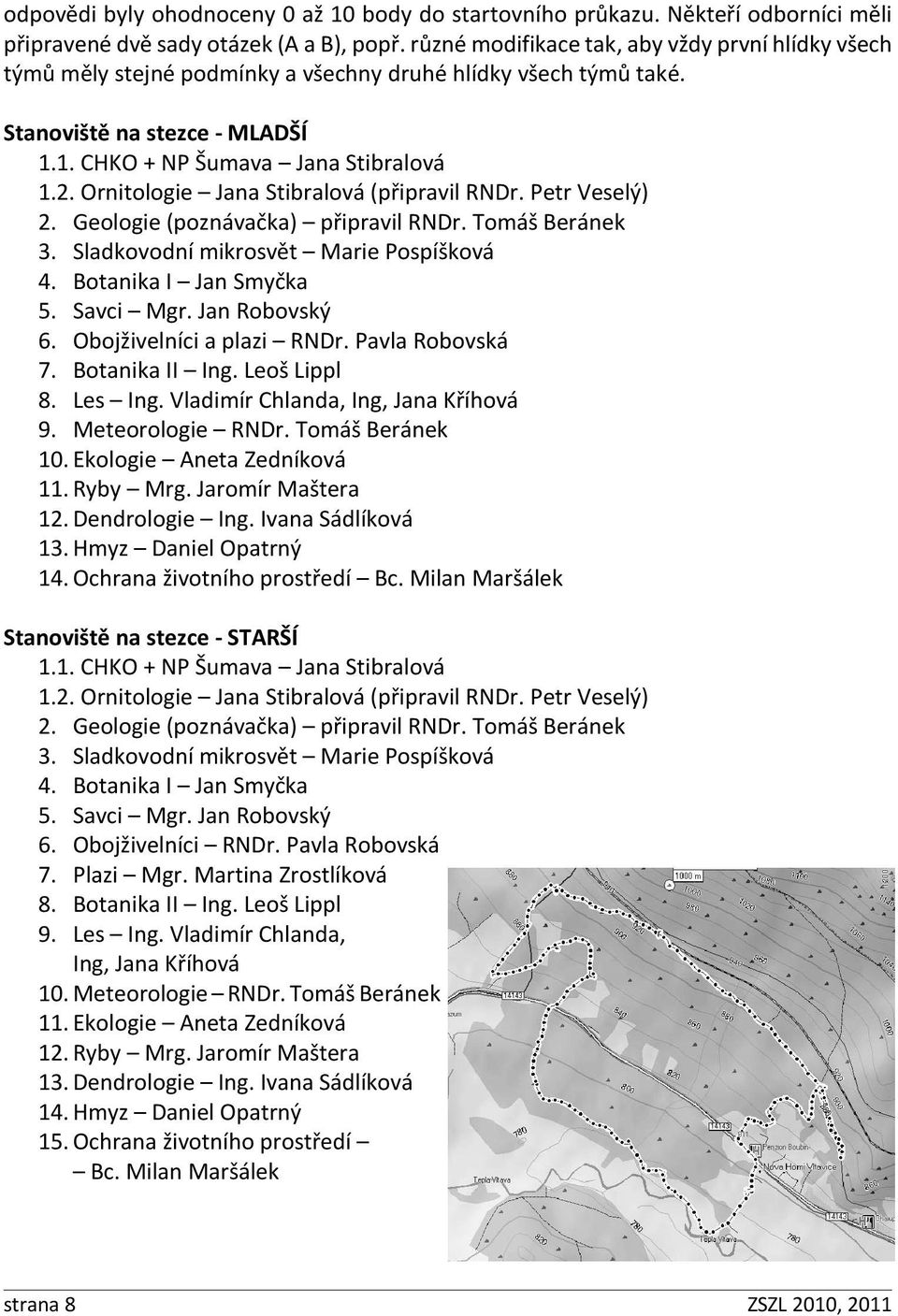 Ornitologie Jana Stibralová (připravil RNDr. Petr Veselý) 2. Geologie (poznávačka) připravil RNDr. Tomáš Beránek 3. Sladkovodní mikrosvět Marie Pospíšková 4. Botanika I Jan Smyčka 5. Savci Mgr.