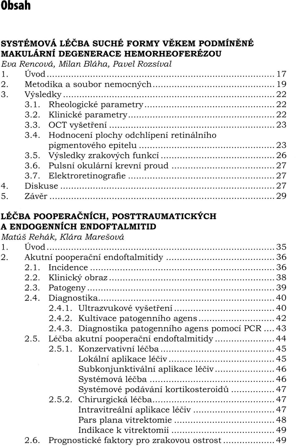 3.7. Elektroretinografie 27 4. Diskuse 27 5. Závěr 29 LÉČBA POOPERAČNÍCH, POSTTRAUMATICKÝCH A ENDOGENNÍCH ENDOFTALMITID Matúš Rehák, Klára Marešová 1. Úvod 35 2. Akutní pooperační endoftalmitidy 36 2.