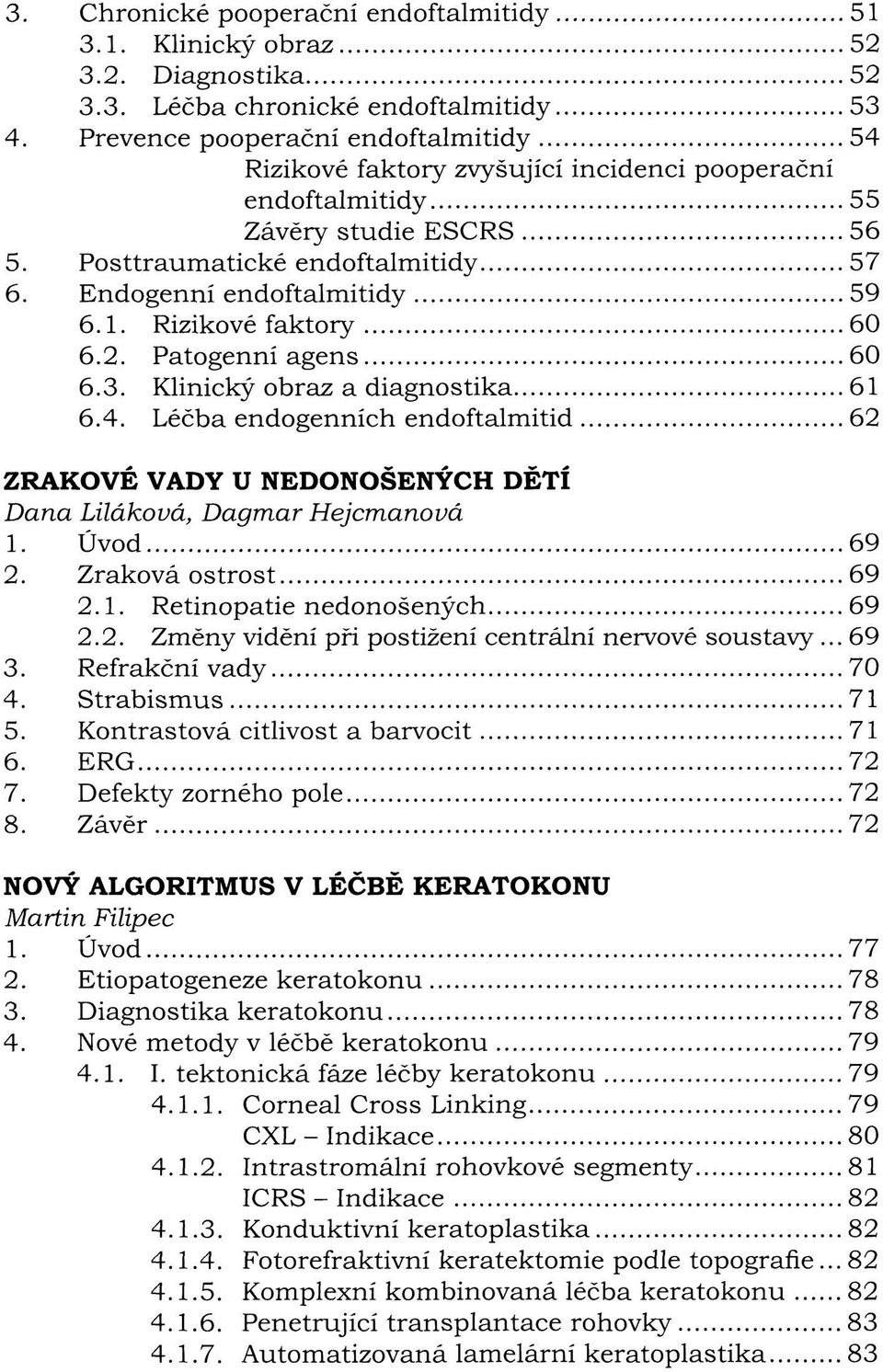 Rizikové faktory 60 6.2. Patogenní agens 60 6.3. Klinický obraz a diagnostika 61 6.4. Léčba endogenních endoftalmitid 62 ZRAKOVÉ VADY U NEDONOŠENÝCH DETÍ Dana Liláková, Dagmar Hejcmanová 1. Úvod 69 2.