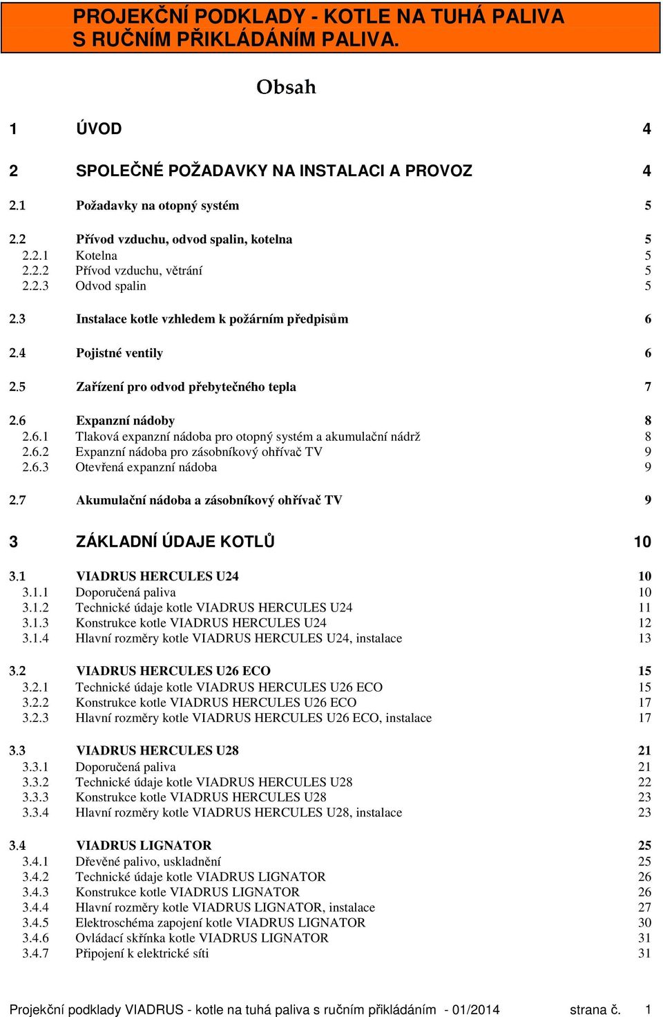 5 Zařízení pro odvod přebytečného tepla 7 2.6 Expanzní nádoby 8 2.6.1 Tlaková expanzní nádoba pro otopný systém a akumulační nádrž 8 2.6.2 Expanzní nádoba pro zásobníkový ohřívač TV 9 2.6.3 Otevřená expanzní nádoba 9 2.