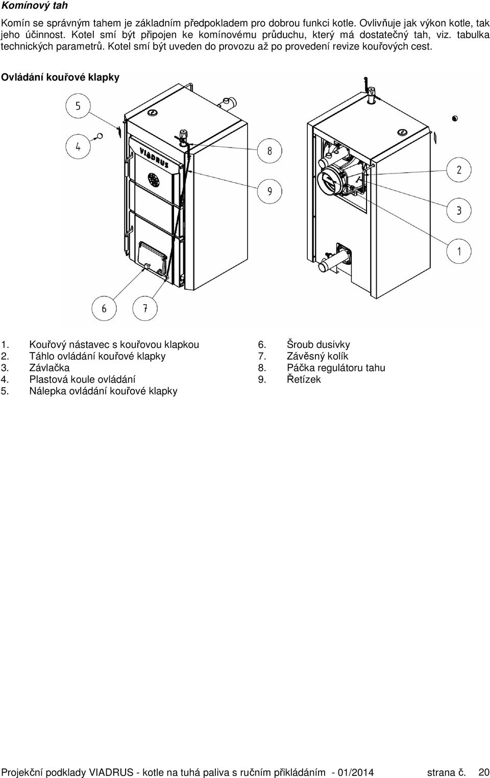 Kotel smí být uveden do provozu až po provedení revize kouřových cest. Ovládání kouřové klapky 1. Kouřový nástavec s kouřovou klapkou 6. Šroub dusivky 2.