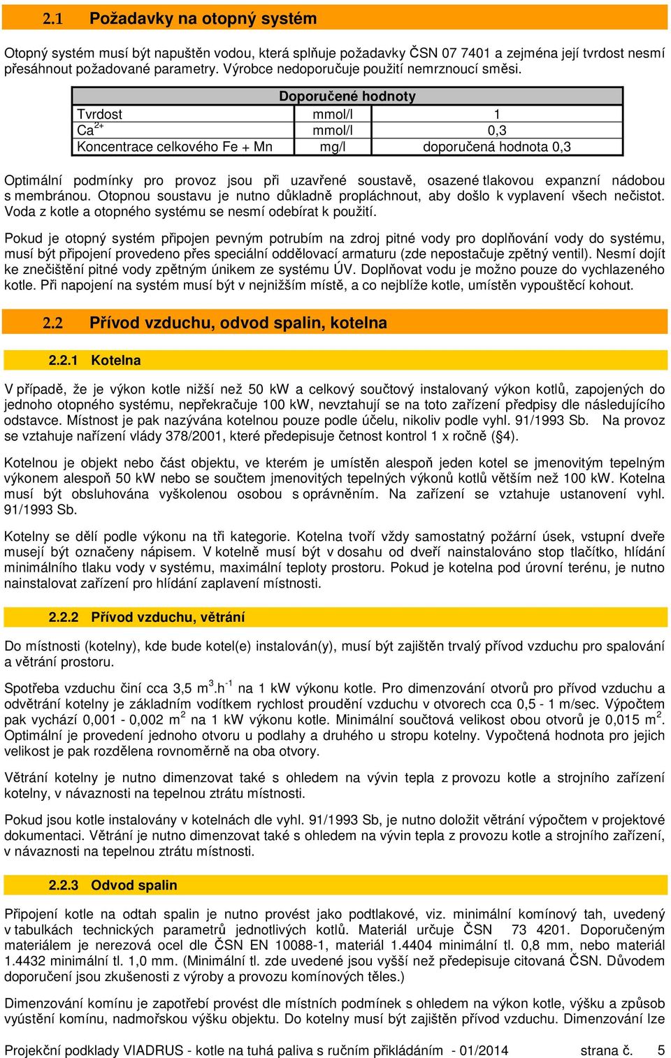 Doporučené hodnoty Tvrdost mmol/l 1 Ca 2+ mmol/l 0,3 Koncentrace celkového Fe + Mn mg/l doporučená hodnota 0,3 Optimální podmínky pro provoz jsou při uzavřené soustavě, osazené tlakovou expanzní