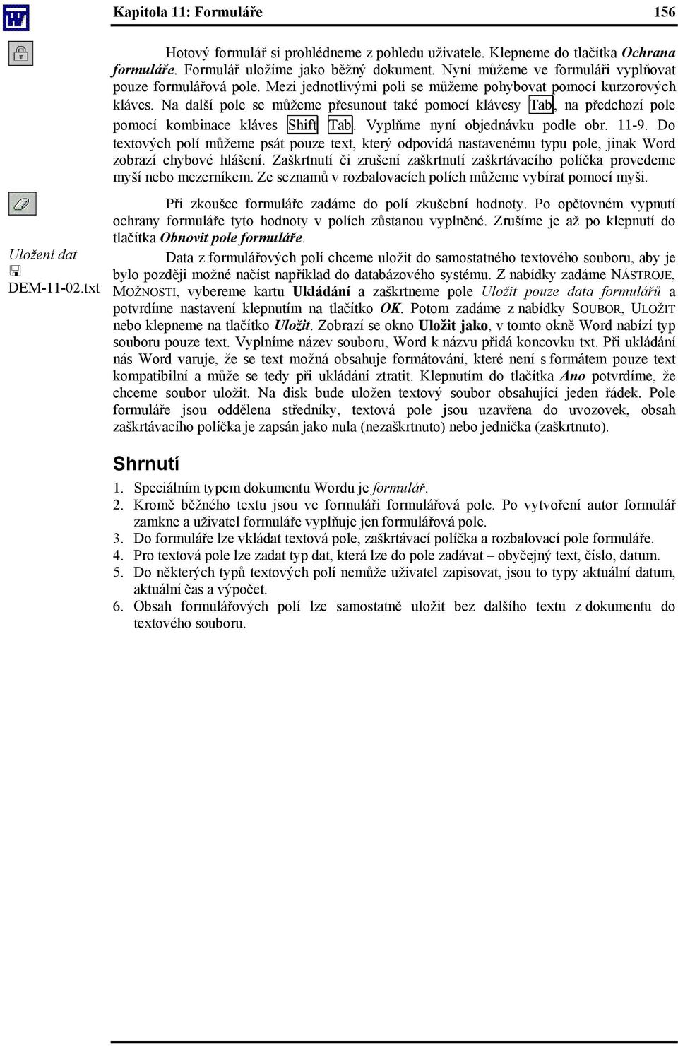 Na další pole se můžeme přesunout také pomocí klávesy Tab, na předchozí pole pomocí kombinace kláves Shift Tab. Vyplňme nyní objednávku podle obr. 11-9.