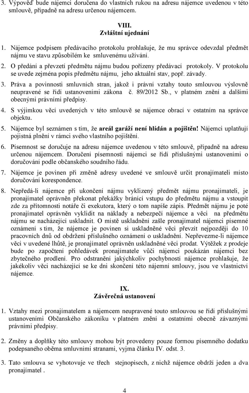 O předání a převzetí předmětu nájmu budou pořízeny předávací protokoly. V protokolu se uvede zejména popis předmětu nájmu, jeho aktuální stav, popř. závady. 3.