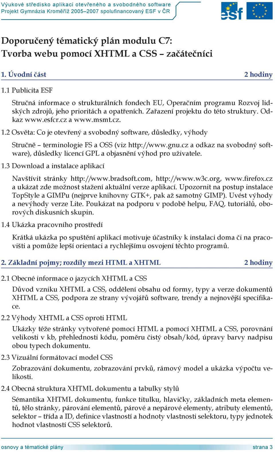 cz a odkaz na svobodný software), důsledky licencí GPL a objasnění výhod pro uživatele. 1.3 Download a instalace aplikací Navštívit stránky http://www.bradsoft.com, http://www.w3c.org, www.firefox.