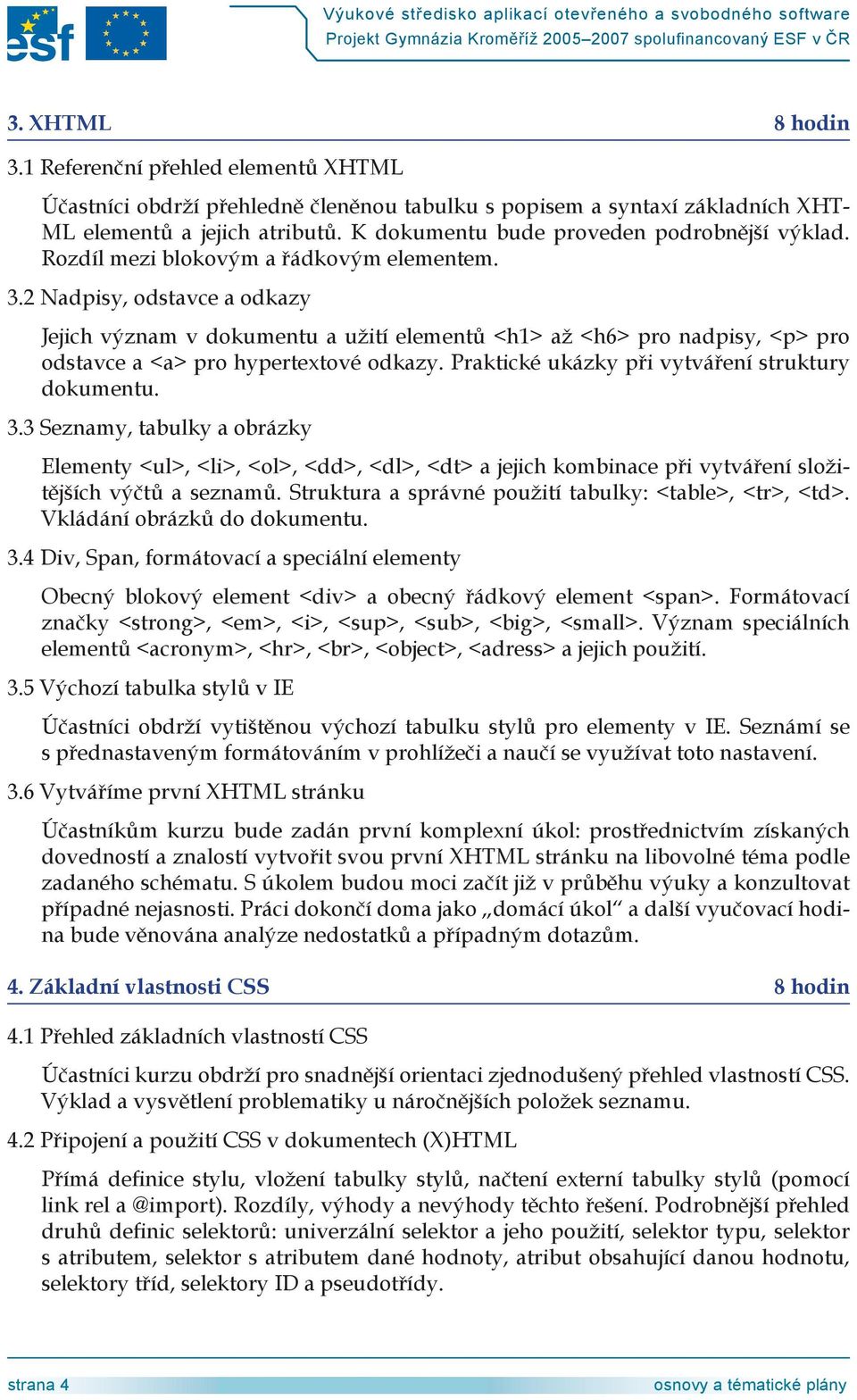 2 Nadpisy, odstavce a odkazy Jejich význam v dokumentu a užití elementů <h1> až <h6> pro nadpisy, <p> pro odstavce a <a> pro hypertextové odkazy. Praktické ukázky při vytváření struktury dokumentu. 3.