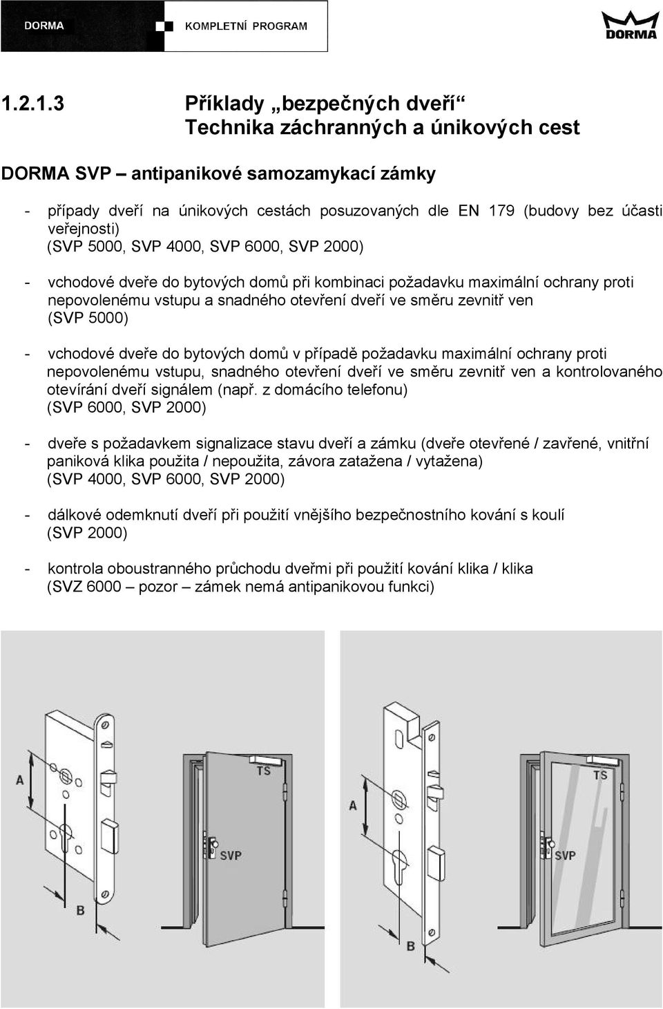 (SVP 5000) vchodové dveře do bytových domů v případě požadavku maximální ochrany proti nepovolenému vstupu, snadného otevření dveří ve směru zevnitř ven a kontrolovaného otevírání dveří signálem