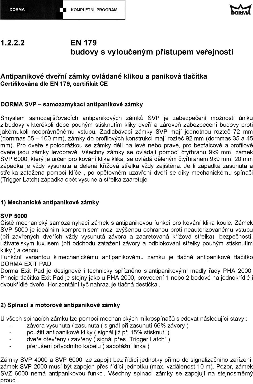 vstupu. Zadlabávací zámky SVP mají jednotnou rozteč 72 mm (dornmas 55 100 mm), zámky do profilových konstrukcí mají rozteč 92 mm (dornmas 35 a 45 mm).