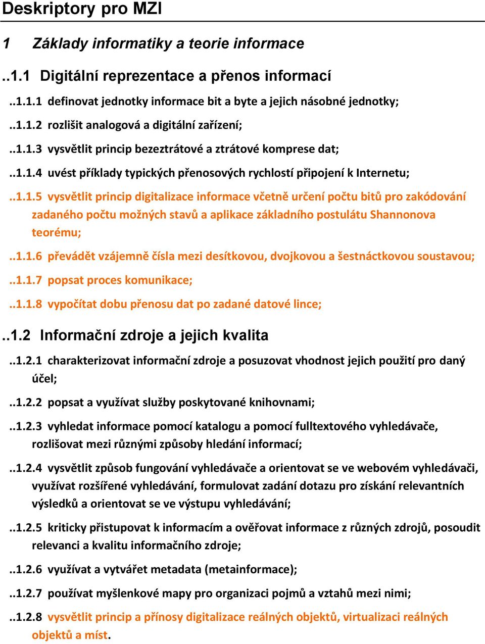 .1.1.6 převádět vzájemně čísla mezi desítkovou, dvojkovou a šestnáctkovou soustavou;..1.1.7 popsat proces komunikace;..1.1.8 vypočítat dobu přenosu dat po zadané datové lince;..1.2 Informační zdroje a jejich kvalita.