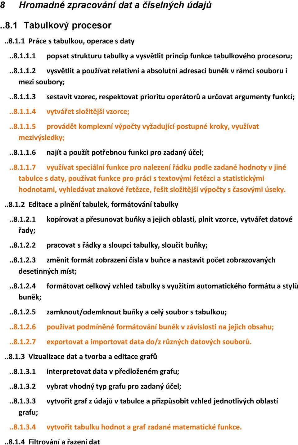 .8.1.1.6 najít a použít potřebnou funkci pro zadaný účel;..8.1.1.7 využívat speciální funkce pro nalezení řádku podle zadané hodnoty v jiné tabulce s daty, používat funkce pro práci s textovými