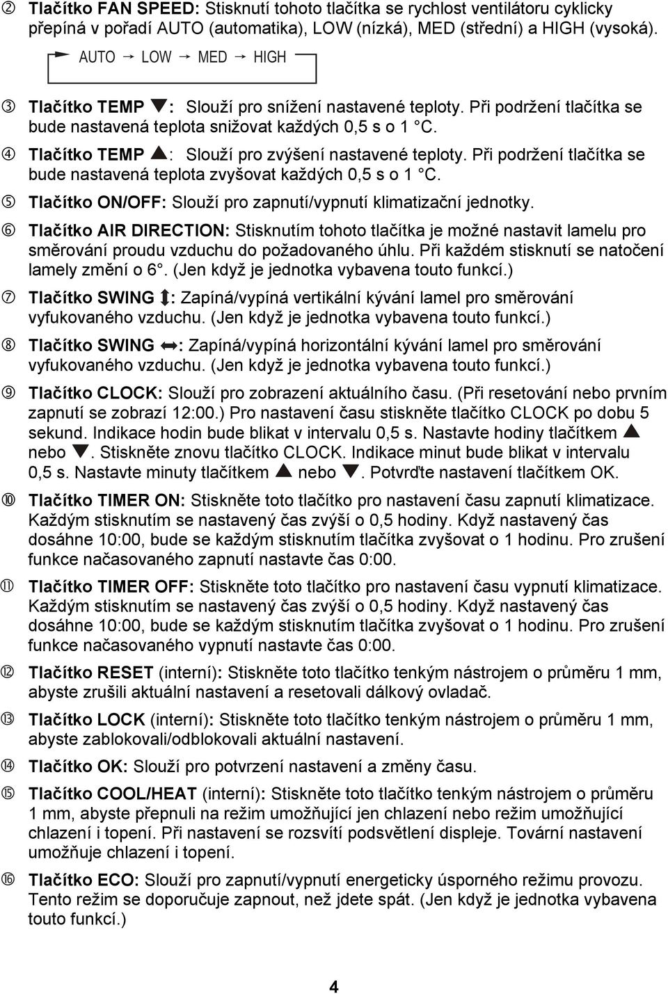 Tlačítko TEMP : Slouží pro zvýšení nastavené teploty. Při podržení tlačítka se bude nastavená teplota zvyšovat každých 0,5 s o 1 C. Tlačítko ON/OFF: Slouží pro zapnutí/vypnutí klimatizační jednotky.