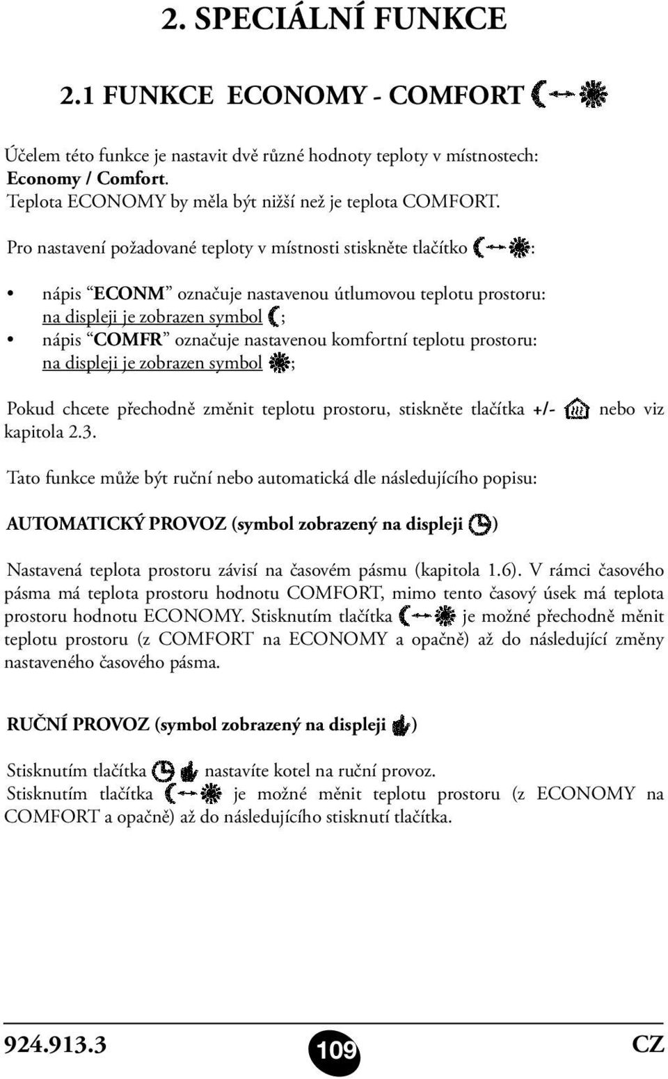 komfortní teplotu prostoru: na displeji je zobrazen symbol ; Pokud chcete přechodně změnit teplotu prostoru, stiskněte tlačítka +/- kapitola 2.3.