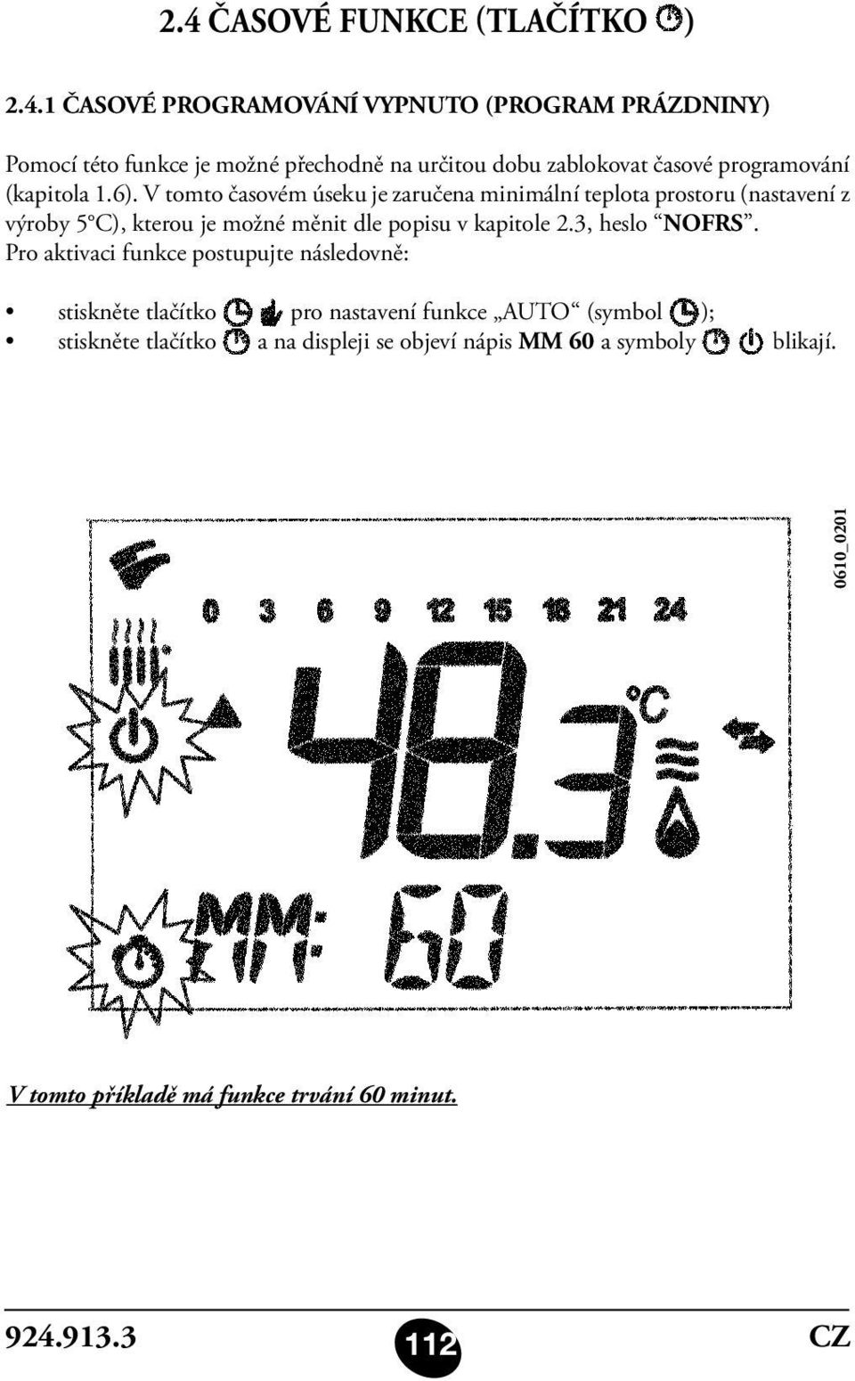 V tomto časovém úseku je zaručena minimální teplota prostoru (nastavení z výroby 5 C), kterou je možné měnit dle popisu v kapitole 2.