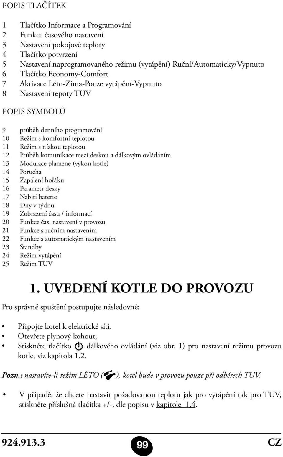 Režim s nízkou teplotou 12 Průběh komunikace mezi deskou a dálkovým ovládáním 13 Modulace plamene (výkon kotle) 14 Porucha 15 Zapálení hořáku 16 Parametr desky 17 Nabití baterie 18 Dny v týdnu 19