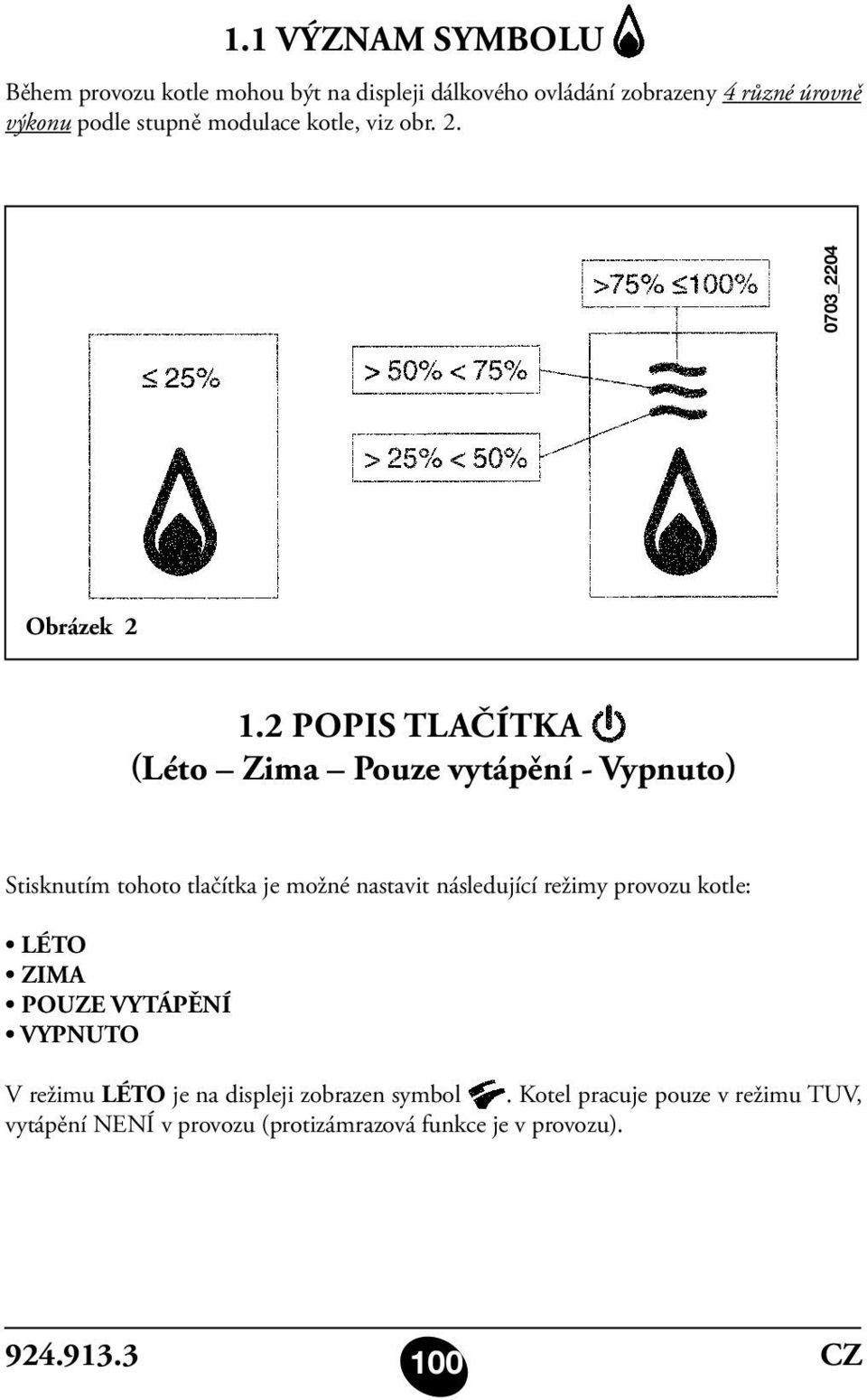 2 POPIS TLAČÍTKA (Léto Zima Pouze vytápění - Vypnuto) Stisknutím tohoto tlačítka je možné nastavit následující režimy