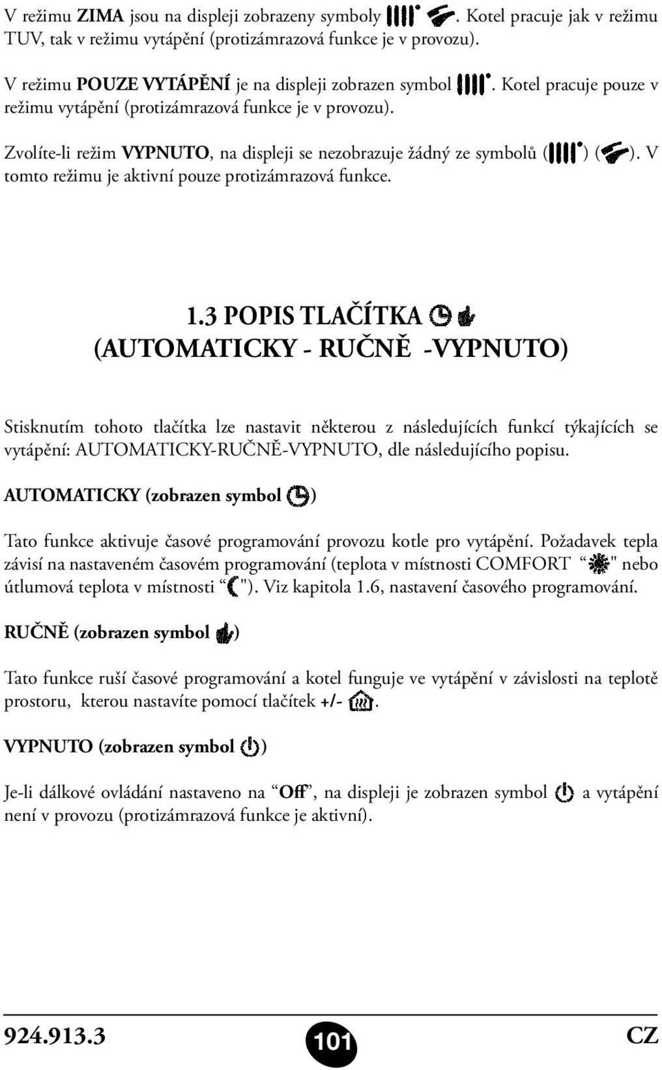 . Kotel pracuje pouze v Zvolíte-li režim VYPNUTO, na displeji se nezobrazuje žádný ze symbolů ( ) ( ). V tomto režimu je aktivní pouze protizámrazová funkce. 1.