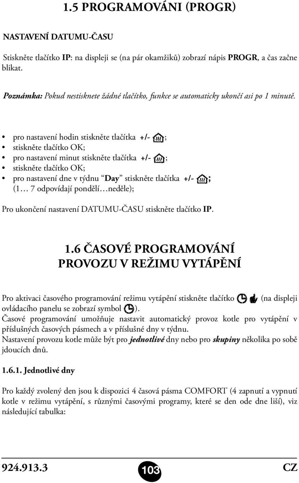 pro nastavení hodin stiskněte tlačítka +/- ; stiskněte tlačítko OK; pro nastavení minut stiskněte tlačítka +/- ; stiskněte tlačítko OK; pro nastavení dne v týdnu Day stiskněte tlačítka +/- ; (1 7