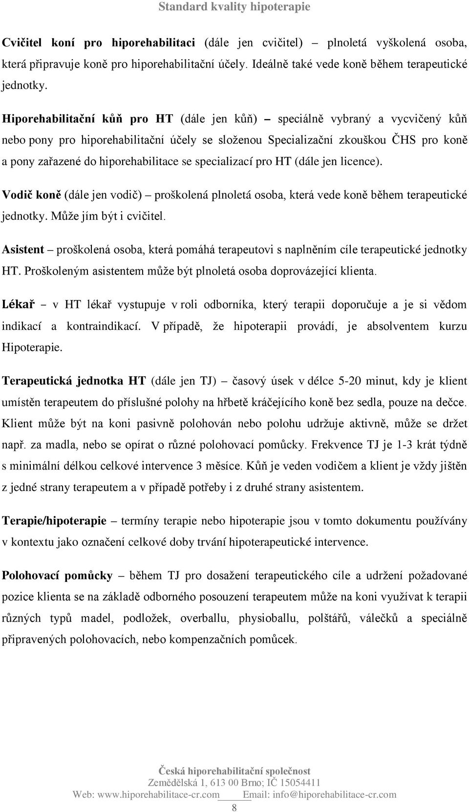 se specializací pro HT (dále jen licence). Vodič koně (dále jen vodič) proškolená plnoletá osoba, která vede koně během terapeutické jednotky. Může jím být i cvičitel.