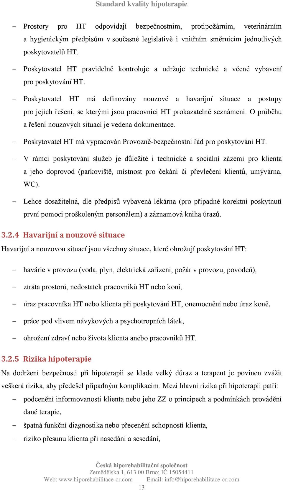Poskytovatel HT má definovány nouzové a havarijní situace a postupy pro jejich řešení, se kterými jsou pracovníci HT prokazatelně seznámeni. O průběhu a řešení nouzových situací je vedena dokumentace.