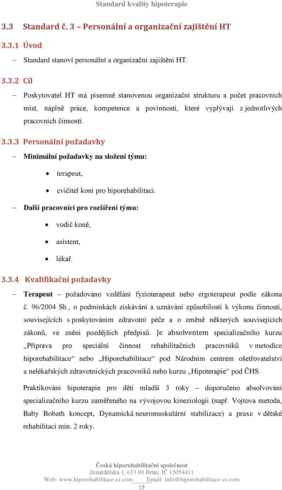 96/2004 Sb., o podmínkách získávání a uznávání způsobilosti k výkonu činností, souvisejících s poskytováním zdravotní péče a o změně některých souvisejících zákonů, ve znění pozdějších předpisů.
