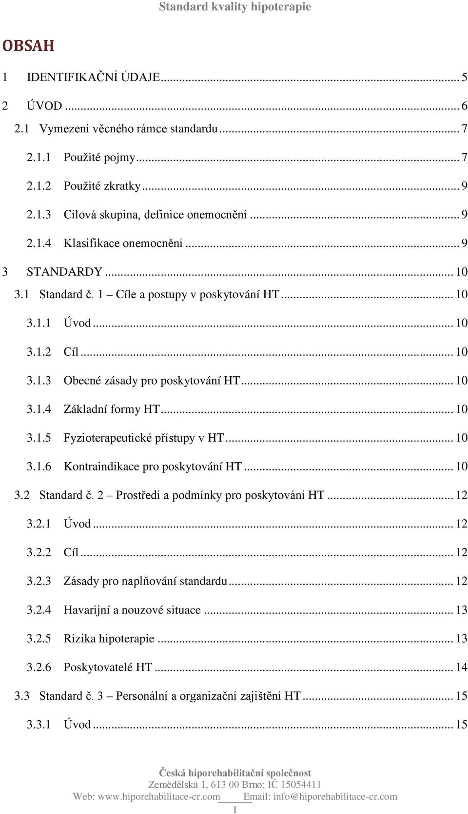 .. 10 3.1.6 Kontraindikace pro poskytování HT... 10 3.2 Standard č. 2 Prostředí a podmínky pro poskytování HT... 12 3.2.1 Úvod... 12 3.2.2 Cíl... 12 3.2.3 Zásady pro naplňování standardu... 12 3.2.4 Havarijní a nouzové situace.