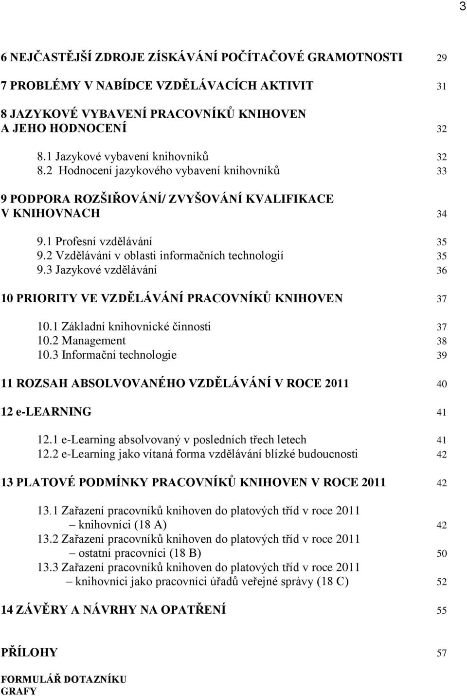 2 Vzdělávání v oblasti informačních technologií 35 9.3 Jazykové vzdělávání 36 10 PRIORITY VE VZDĚLÁVÁNÍ PRACOVNÍKŮ KNIHOVEN 37 10.1 Základní knihovnické činnosti 37 10.2 Management 38 10.