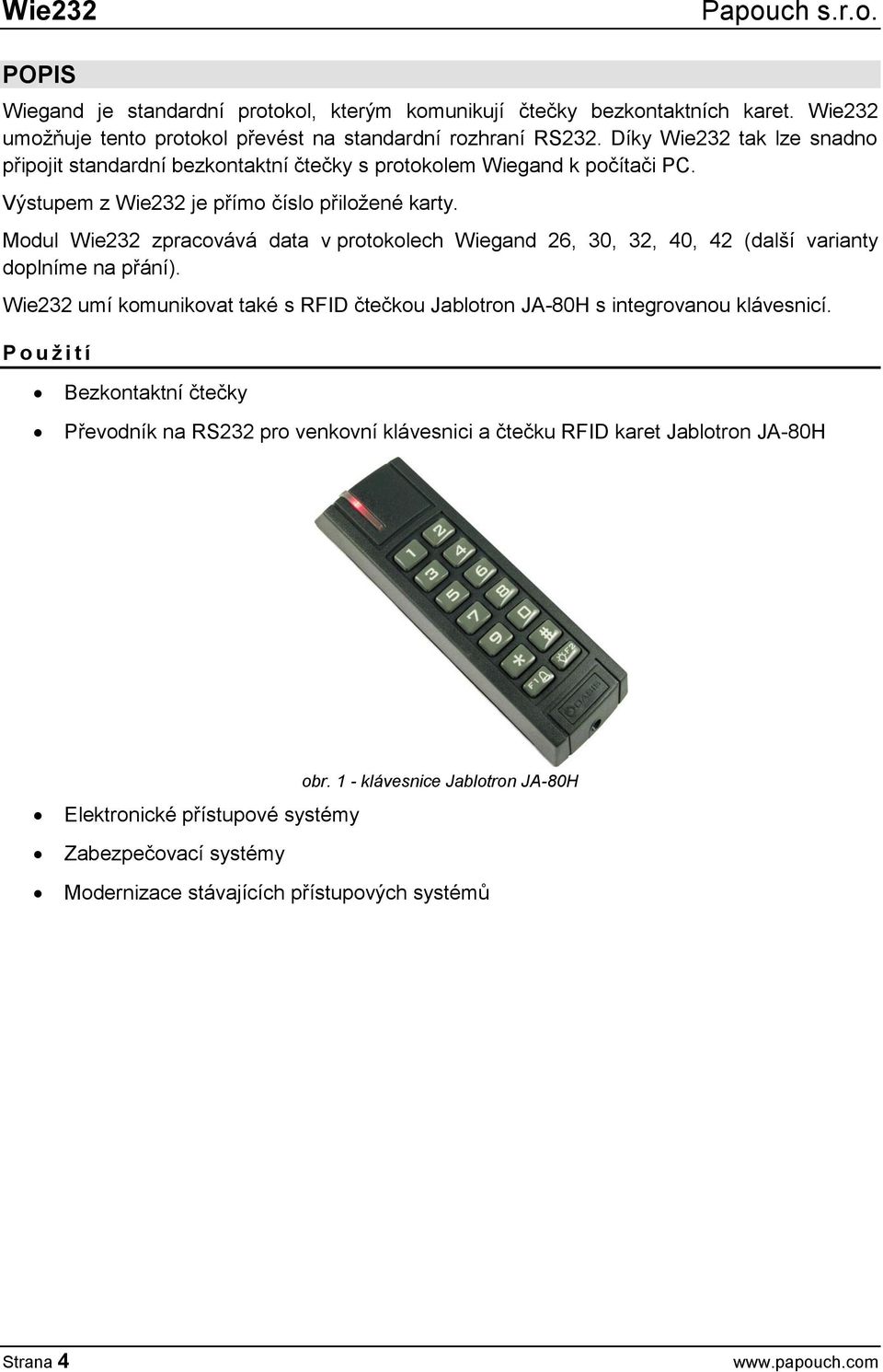 Modul zpracovává data v protokolech Wiegand 26, 30, 32, 40, 42 (další varianty doplníme na přání). umí komunikovat také s RFID čtečkou Jablotron JA-80H s integrovanou klávesnicí.