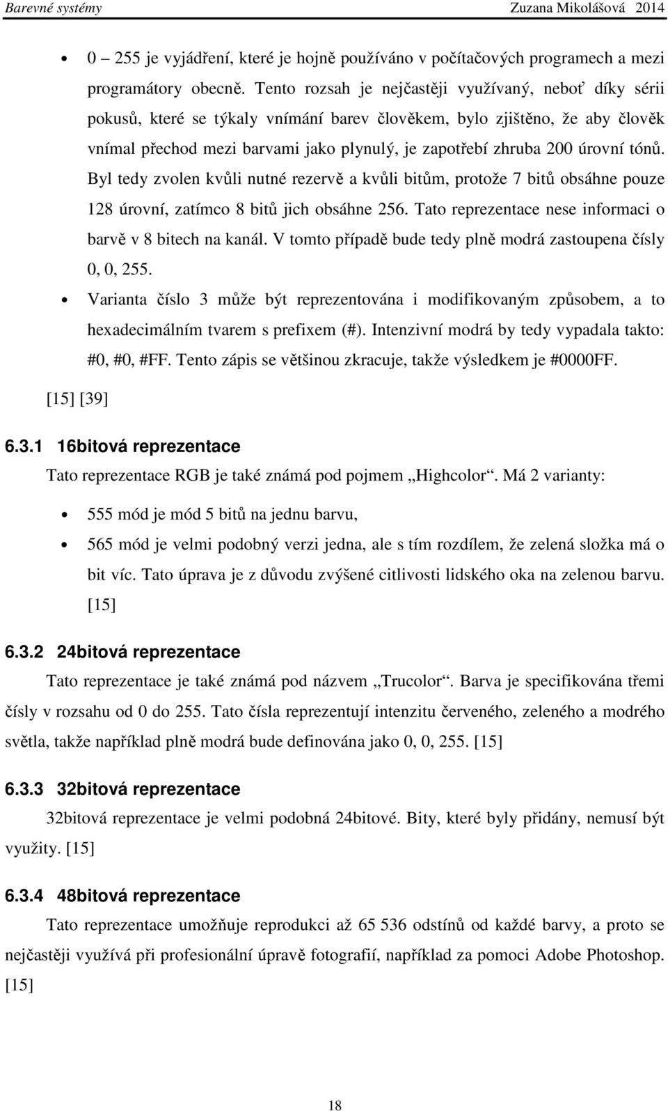 úrovní tónů. Byl tedy zvolen kvůli nutné rezervě a kvůli bitům, protože 7 bitů obsáhne pouze 128 úrovní, zatímco 8 bitů jich obsáhne 256. Tato reprezentace nese informaci o barvě v 8 bitech na kanál.