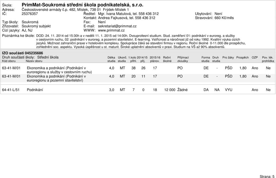 cz Cizí jazyky: AJ, NJ WWW: www.primmat.cz Ubytování: ní Stravování: 66 Kč/měs Poznámka ke škole: DOD: 24. 11. 214 od :h a v neděli 11. 1. 2 od 14:h. Dvouprofesní studium. Stud.