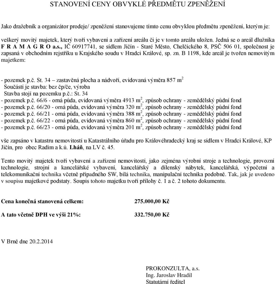 o areál dlužníka F R A M A G R O a.s., IČ 60917741, se sídlem Jičín - Staré Město, Chelčického 8, PSČ 506 01, společnost je zapsaná v obchodním rejstříku u Krajského soudu v Hradci Králové, sp. zn.