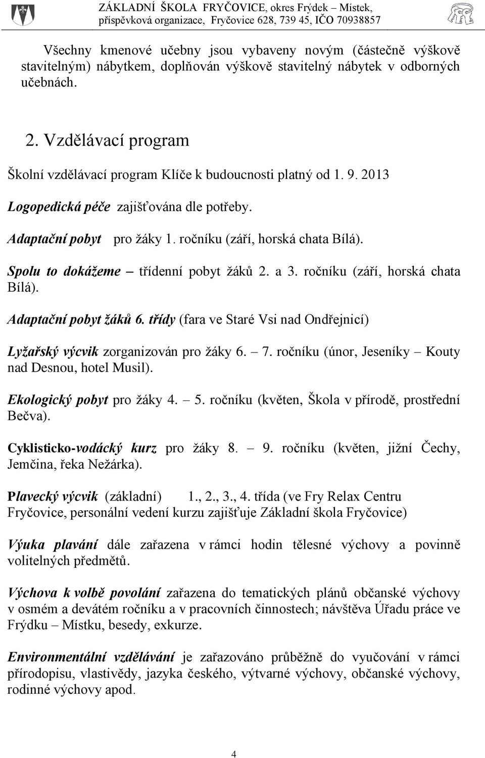 Spolu to dokážeme třídenní pobyt žáků 2. a 3. ročníku (září, horská chata Bílá). Adaptační pobyt žáků 6. třídy (fara ve Staré Vsi nad Ondřejnicí) Lyžařský výcvik zorganizován pro žáky 6. 7.