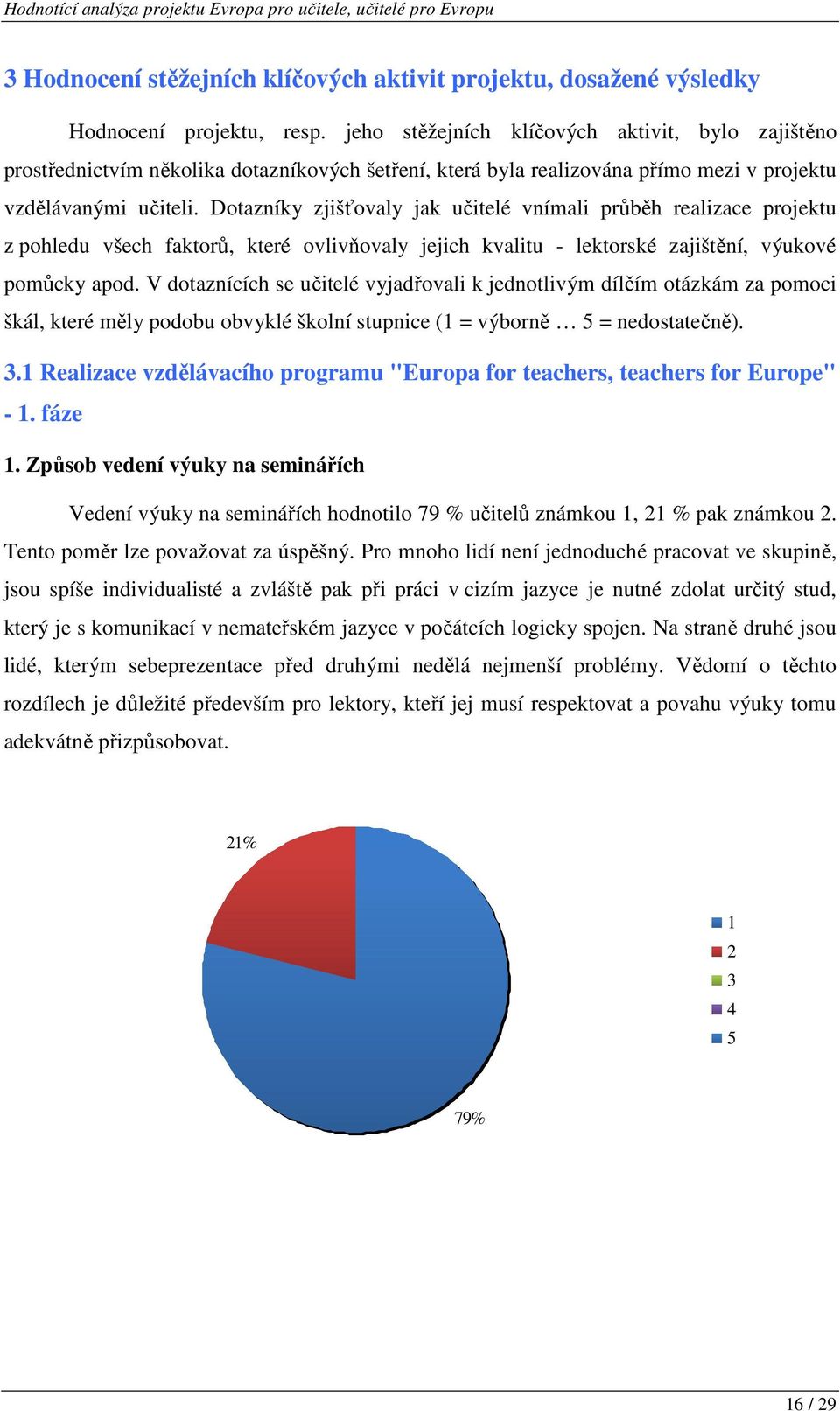 Dotazníky zjišťovaly jak učitelé vnímali průběh realizace projektu z pohledu všech faktorů, které ovlivňovaly jejich kvalitu - lektorské zajištění, výukové pomůcky apod.