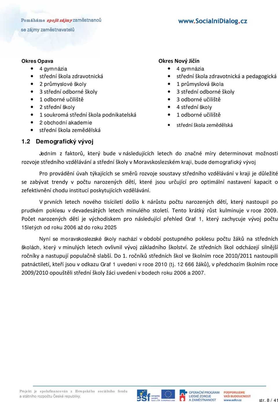 2 Demografický vývoj Okres Nový Jičín 4 gymnázia střední škola zdravotnická a pedagogická 1 průmyslová škola 3 střední odborné školy 3 odborné učiliště 4 střední školy 1 odborné učiliště střední