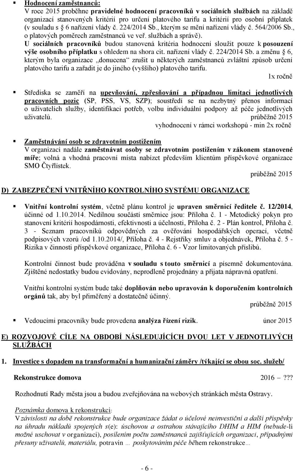 U sociálních pracovníků budou stanovená kritéria hodnocení sloužit pouze k posouzení výše osobního příplatku s ohledem na shora cit. nařízení vlády č. 224/2014 Sb.