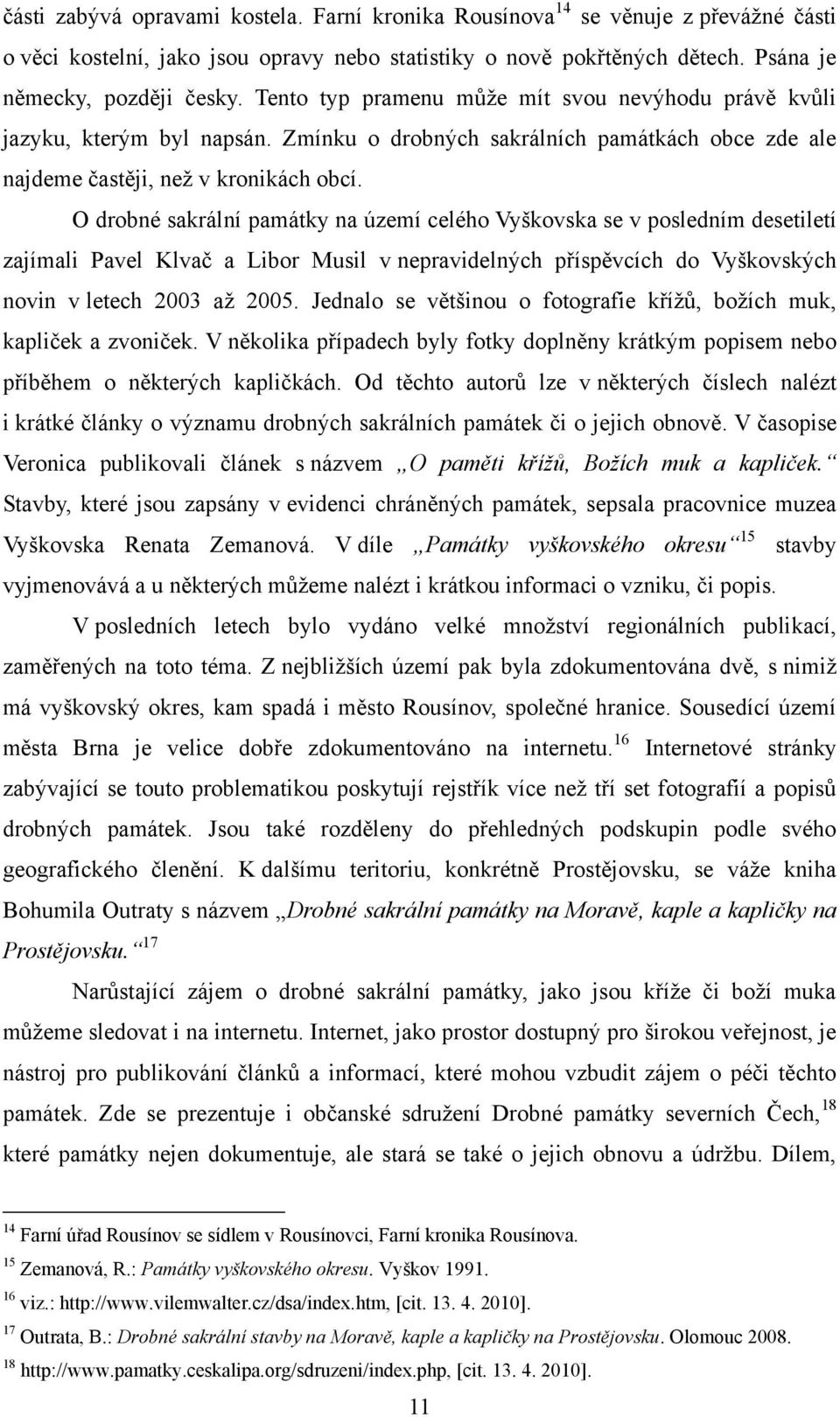 O drobné sakrální památky na území celého Vyškovska se v posledním desetiletí zajímali Pavel Klvač a Libor Musil v nepravidelných příspěvcích do Vyškovských novin v letech 2003 aţ 2005.