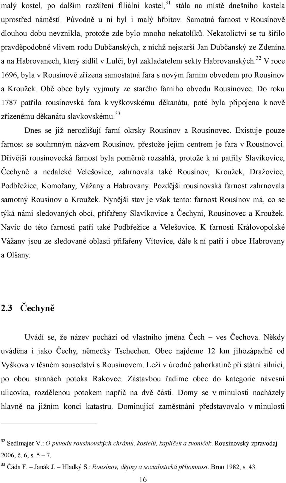 Nekatolictví se tu šířilo pravděpodobně vlivem rodu Dubčanských, z nichţ nejstarší Jan Dubčanský ze Zdenína a na Habrovanech, který sídlil v Lulči, byl zakladatelem sekty Habrovanských.