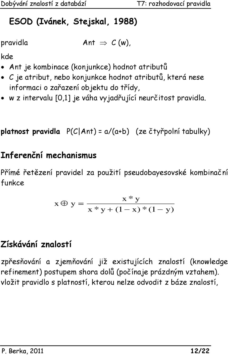 platnost pravidla P(C Ant) = a/(a+b) (ze čtyřpolní tabulky) Inferenční mechanismus Přímé řetězení pravidel za použití pseudobayesovské kombinační funkce x y x * y x *