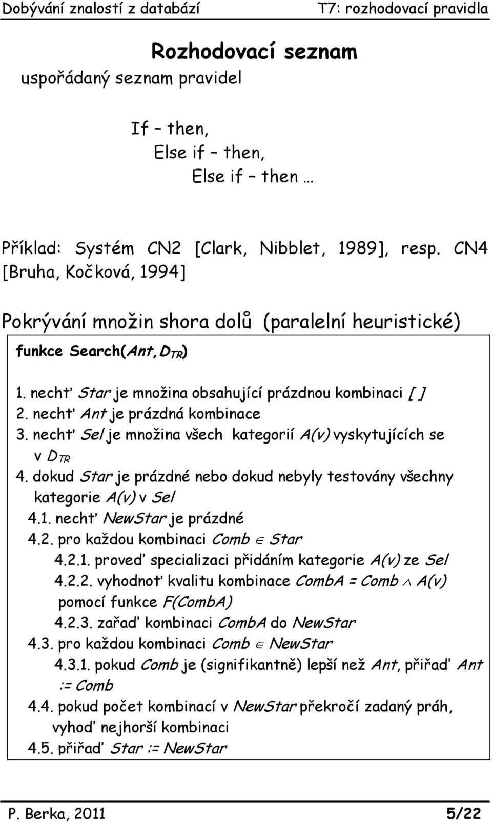 nechť Sel je množina všech kategorií A(v) vyskytujících se v D TR 4. dokud Star je prázdné nebo dokud nebyly testovány všechny kategorie A(v) v Sel 4.1. nechť NewStar je prázdné 4.2.